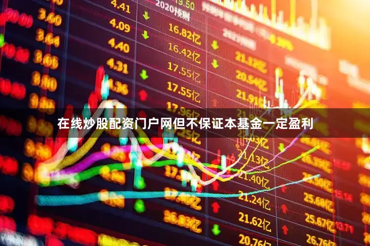 在线炒股配资门户网但不保证本基金一定盈利