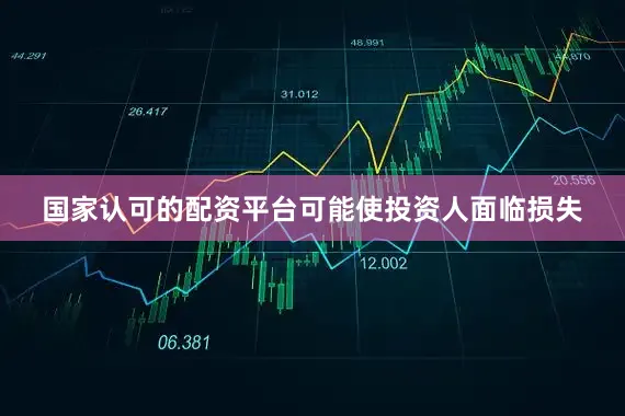 国家认可的配资平台可能使投资人面临损失