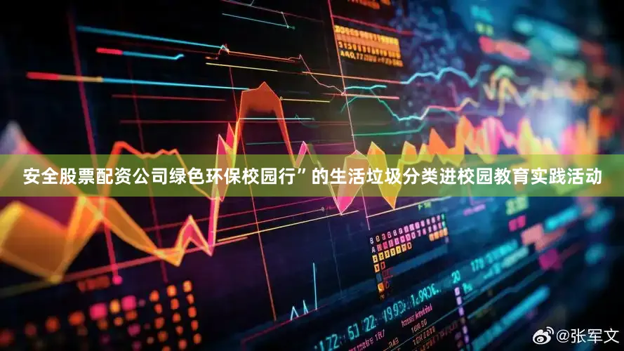 安全股票配资公司绿色环保校园行”的生活垃圾分类进校园教育实践活动