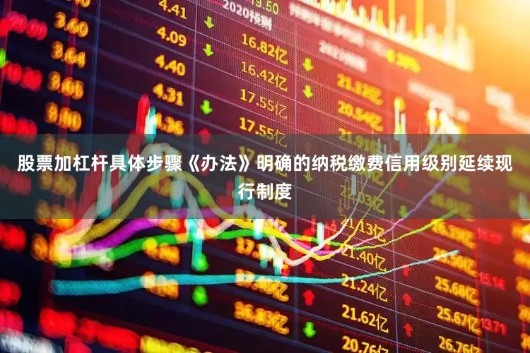 股票加杠杆具体步骤《办法》明确的纳税缴费信用级别延续现行制度