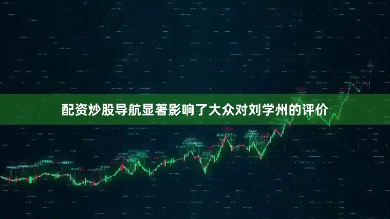 配资炒股导航显著影响了大众对刘学州的评价