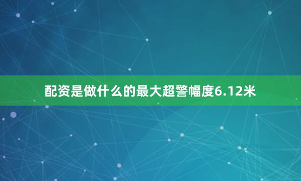 配资是做什么的最大超警幅度6.12米
