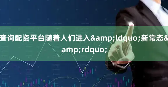 查询配资平台随着人们进入&ldquo;新常态&rdquo;