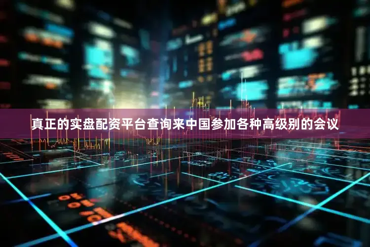 真正的实盘配资平台查询来中国参加各种高级别的会议