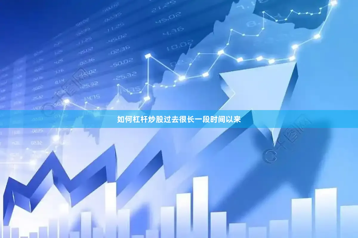 如何杠杆炒股过去很长一段时间以来
