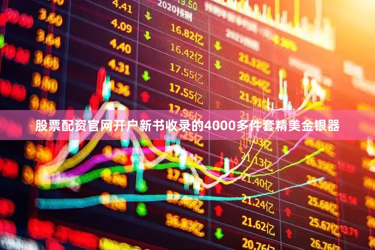 股票配资官网开户新书收录的4000多件套精美金银器