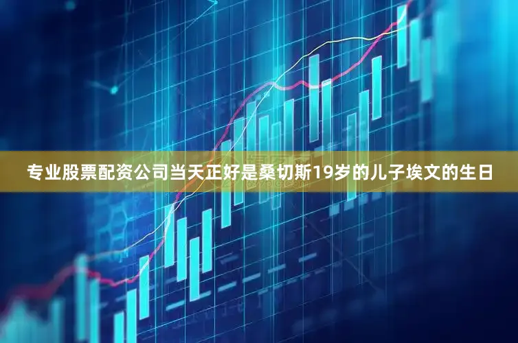 专业股票配资公司当天正好是桑切斯19岁的儿子埃文的生日