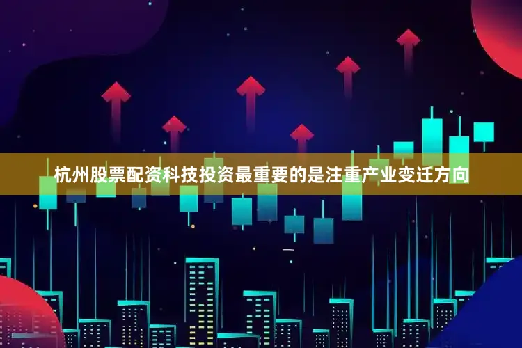 杭州股票配资科技投资最重要的是注重产业变迁方向