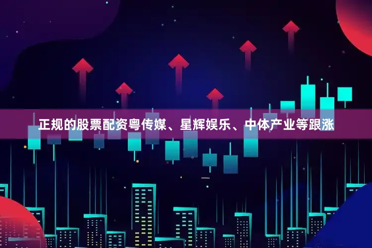 正规的股票配资粤传媒、星辉娱乐、中体产业等跟涨