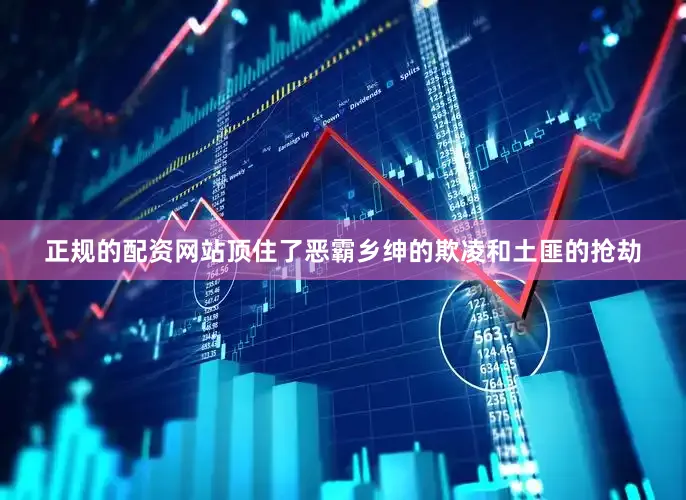 正规的配资网站顶住了恶霸乡绅的欺凌和土匪的抢劫