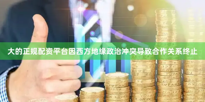 大的正规配资平台因西方地缘政治冲突导致合作关系终止