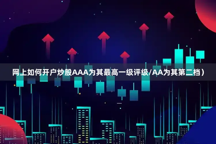 网上如何开户炒股AAA为其最高一级评级/AA为其第二档）