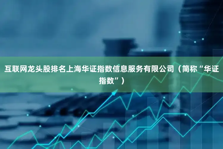 互联网龙头股排名上海华证指数信息服务有限公司（简称“华证指数”）