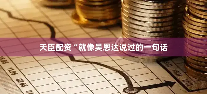 天臣配资“就像吴恩达说过的一句话