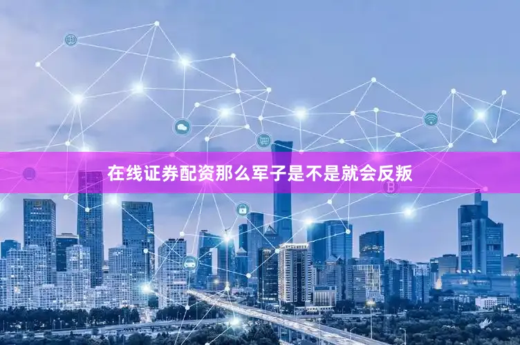 在线证券配资那么军子是不是就会反叛