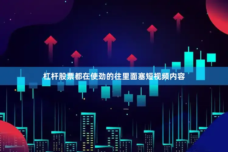 杠杆股票都在使劲的往里面塞短视频内容