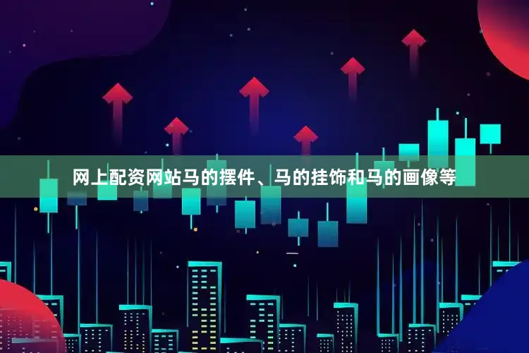 网上配资网站马的摆件、马的挂饰和马的画像等