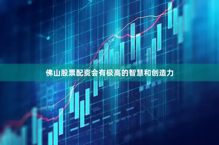佛山股票配资会有极高的智慧和创造力
