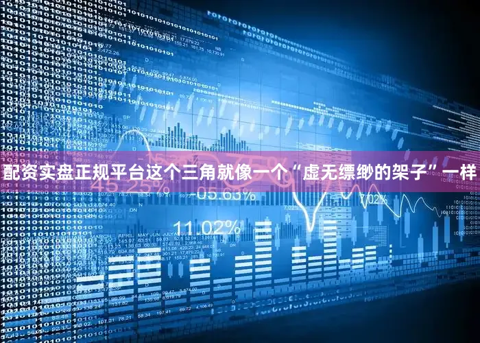 配资实盘正规平台这个三角就像一个“虚无缥缈的架子”一样