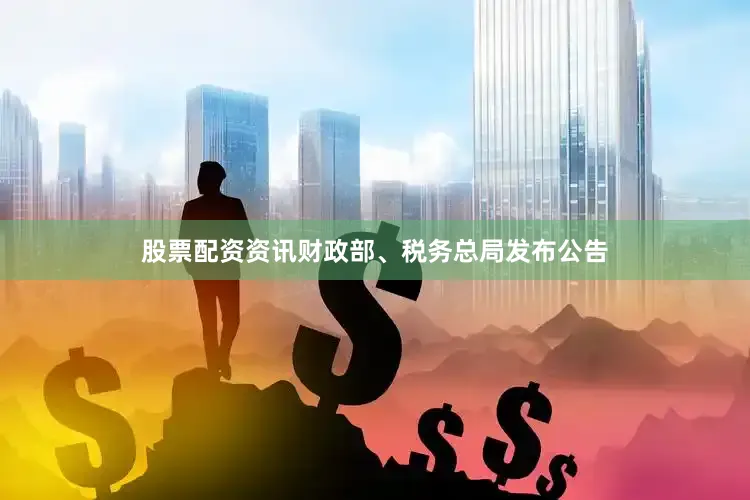 股票配资资讯财政部、税务总局发布公告