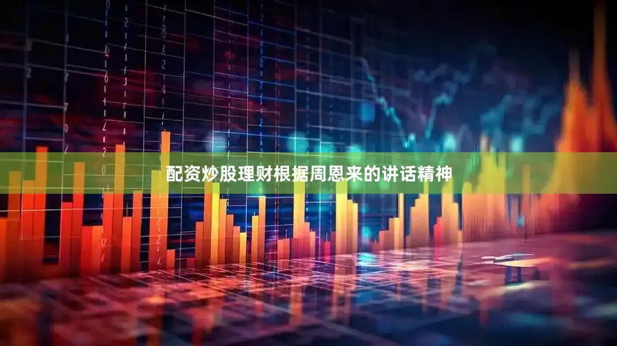 配资炒股理财根据周恩来的讲话精神