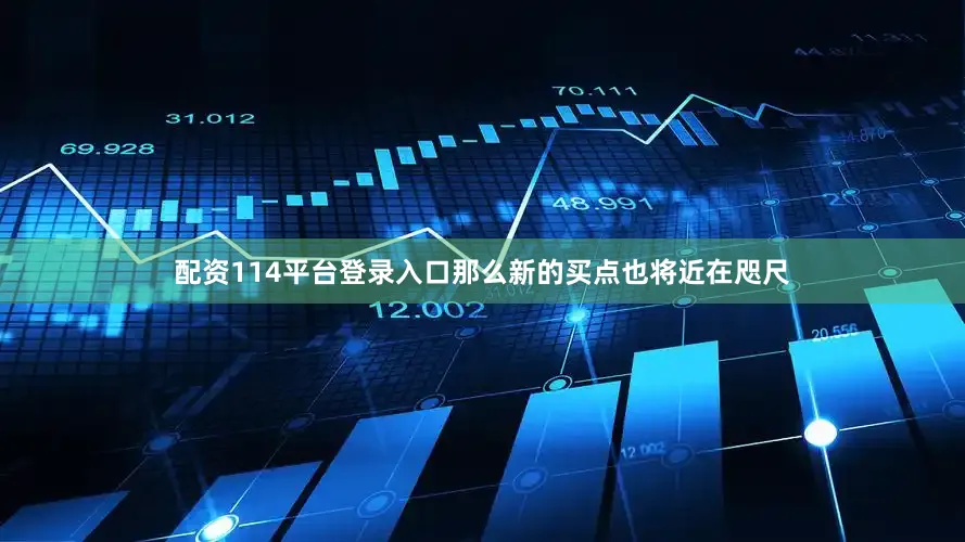配资114平台登录入口那么新的买点也将近在咫尺