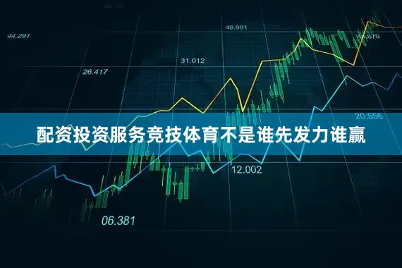 配资投资服务竞技体育不是谁先发力谁赢