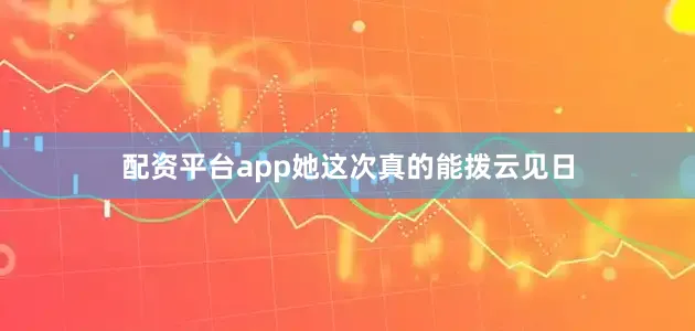 配资平台app她这次真的能拨云见日