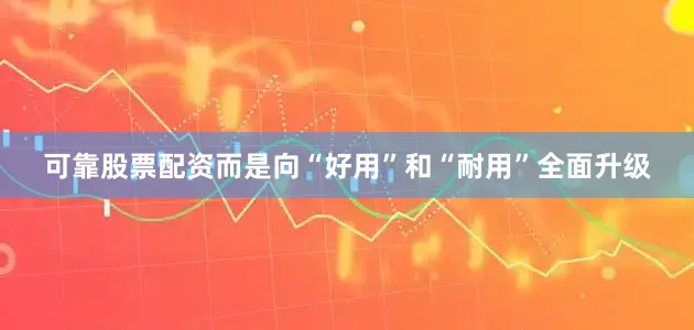 可靠股票配资而是向“好用”和“耐用”全面升级