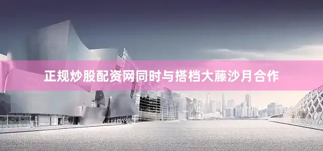 正规炒股配资网同时与搭档大藤沙月合作