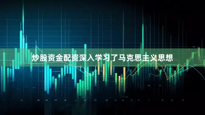 炒股资金配资深入学习了马克思主义思想