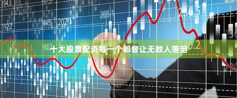 十大股票配资每一个都曾让无数人落泪