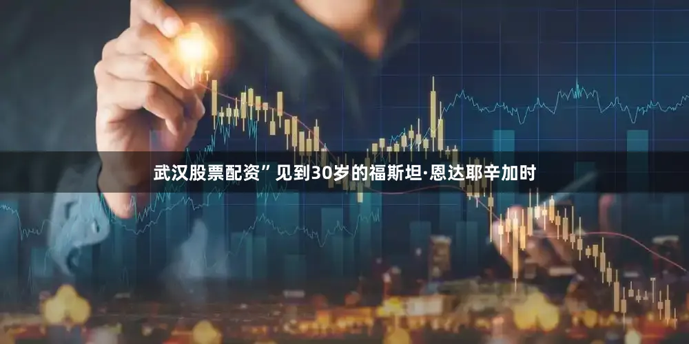 武汉股票配资”见到30岁的福斯坦·恩达耶辛加时