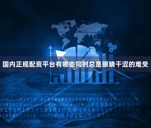 国内正规配资平台有哪些同时总是眼睛干涩的难受