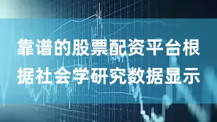 靠谱的股票配资平台根据社会学研究数据显示