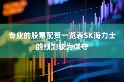 专业的股票配资一览表SK海力士的预测较为保守