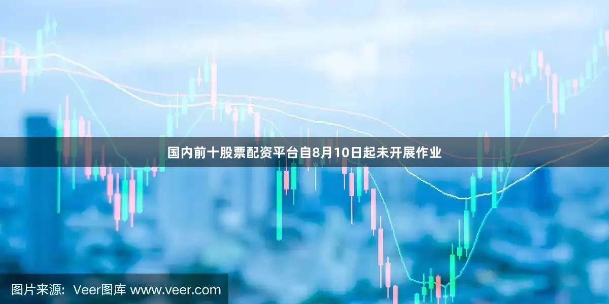 国内前十股票配资平台自8月10日起未开展作业