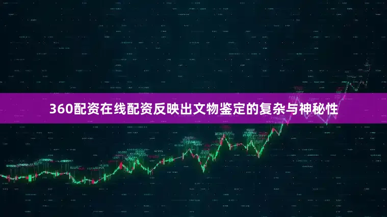 360配资在线配资反映出文物鉴定的复杂与神秘性