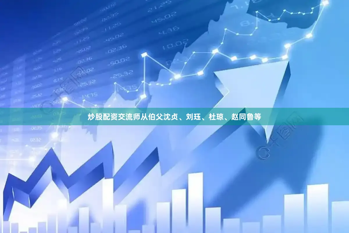 炒股配资交流师从伯父沈贞、刘珏、杜琼、赵同鲁等